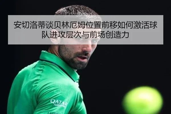 安切洛蒂谈贝林厄姆位置前移如何激活球队进攻层次与前场创造力